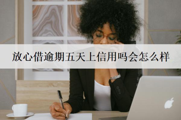 放心借逾期五天上信用嗎會(huì)怎么樣？如何避免出現(xiàn)逾期行為？