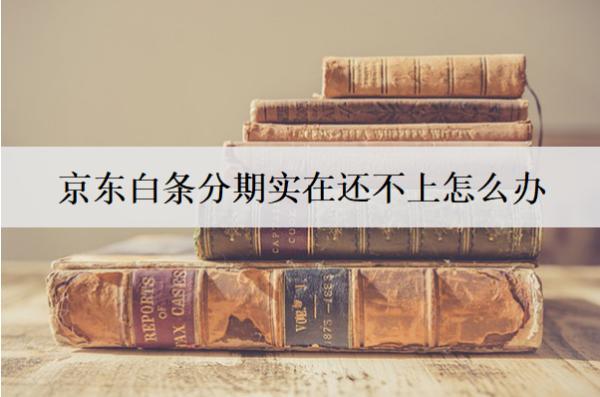 京東白條分期實(shí)在還不上怎么辦？還不上的原因是什么？