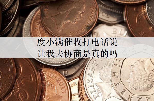 度小滿催收打電話說讓我去協(xié)商是真的嗎？協(xié)商還款有哪些好處？