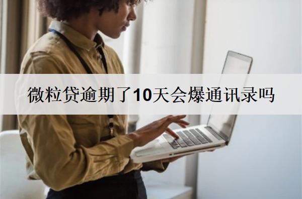 微粒貸逾期了10天會(huì)爆通訊錄嗎？微粒貸逾期解決辦法詳解