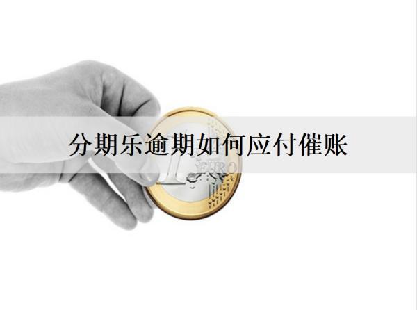分期樂逾期如何應(yīng)付催賬？催收手段有哪些？