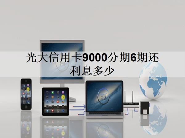 光大信用卡9000分期6期還利息多少？分享光大銀行分期手續(xù)費(fèi)率
