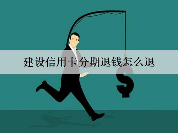 建設(shè)信用卡分期退錢怎么退？最多能分幾期還款？