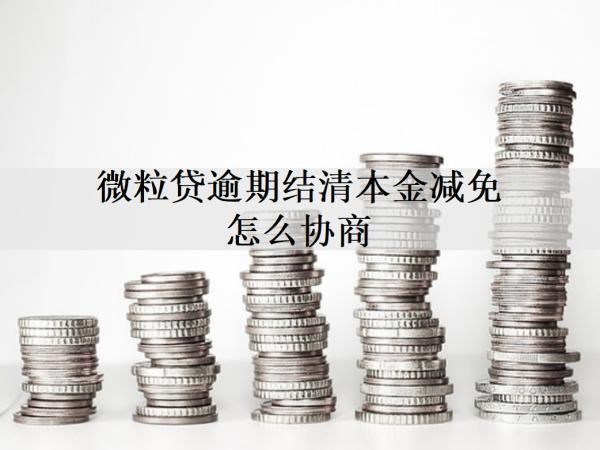 微粒貸逾期結(jié)清本金減免怎么協(xié)商？協(xié)商結(jié)清本金減免流程詳細(xì)分析