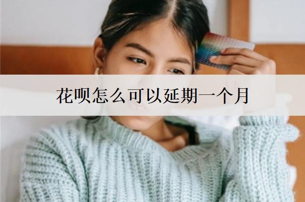 花唄怎么可以延期一個(gè)月？延期失敗逾期會(huì)怎樣？