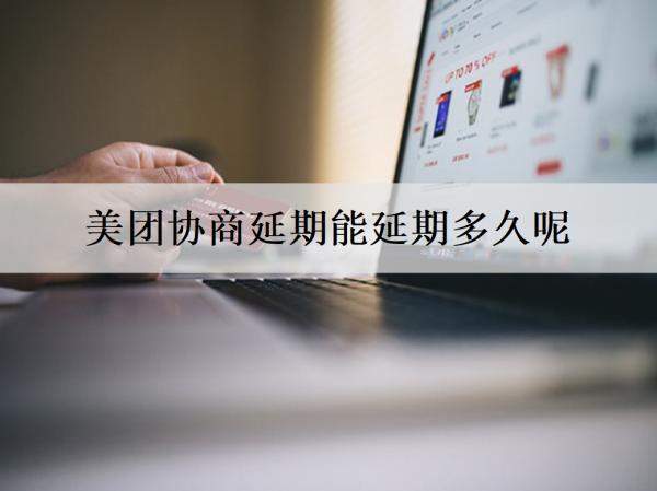 美團(tuán)協(xié)商延期能延期多久呢？分期還款能分幾期？