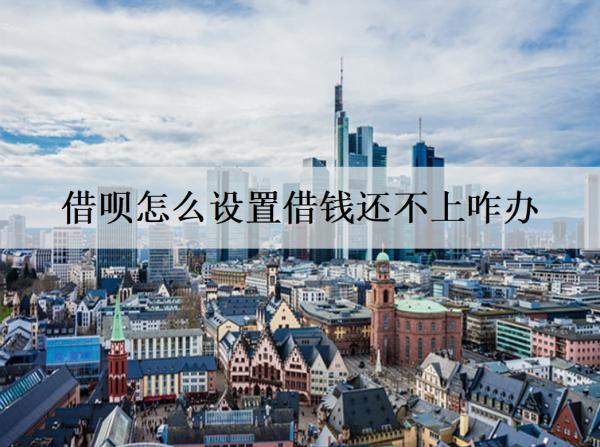 借唄怎么設(shè)置借錢還不上咋辦？借唄借錢還不上解決辦法及后果分析