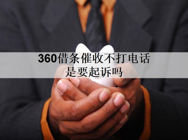 360借條催收不打電話是要起訴嗎？起訴我了怎么辦？
