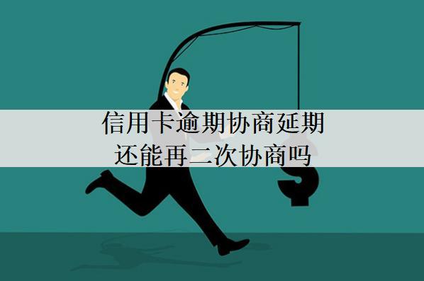 信用卡逾期協(xié)商延期還能再二次協(xié)商嗎？逾期影響有哪些？