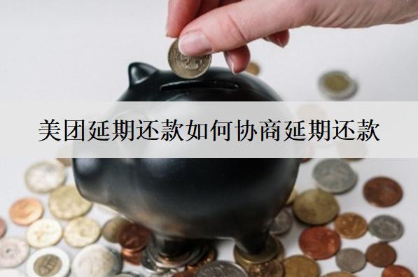 美團(tuán)延期還款如何協(xié)商延期還款？詳細(xì)延期還款協(xié)商步驟分析