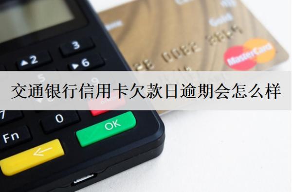 交通銀行信用卡欠款日逾期會怎么樣？逾期怎么解決？