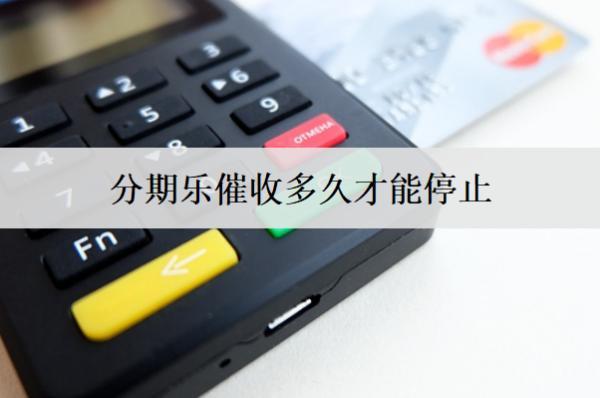 分期樂催收多久才能停止？催收違規(guī)如何投訴？