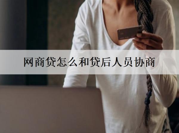 網(wǎng)商貸怎么和貸后人員協(xié)商？協(xié)商還款有什么條件？