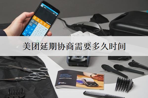 美團(tuán)延期協(xié)商需要多久時(shí)間？要注意什么問題？