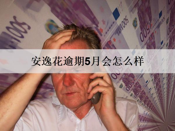 安逸花逾期5月會怎么樣？會坐牢嗎？