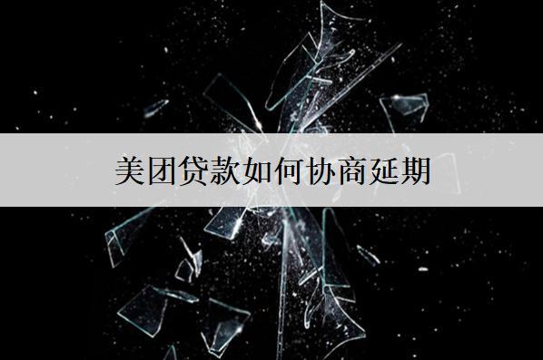 美團(tuán)貸款如何協(xié)商延期？美團(tuán)貸款協(xié)商延期注意這些事項(xiàng)