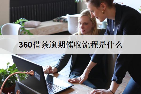 360借條逾期催收流程是什么？詳細(xì)逾期催收流程分析