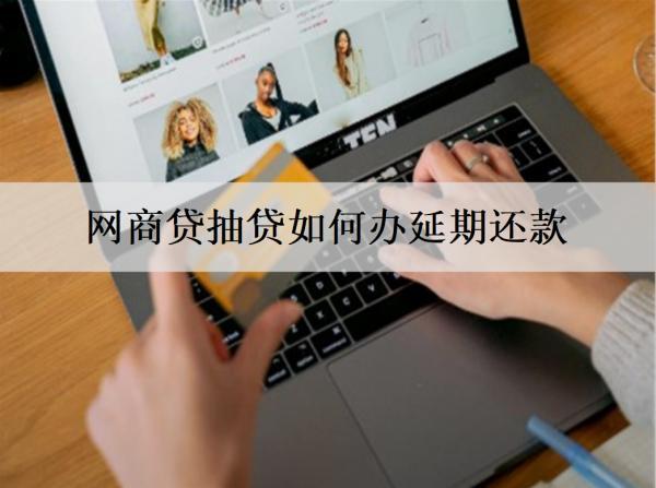 網(wǎng)商貸抽貸如何辦延期還款？逾期將面臨什么后果？