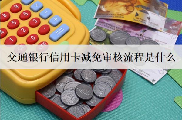 交通銀行信用卡減免審核流程是什么？影響審核的因素是什么？