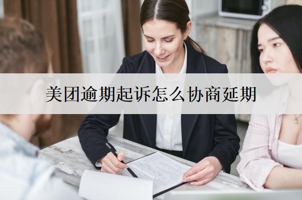 美團(tuán)逾期起訴怎么協(xié)商延期？3種協(xié)商方法