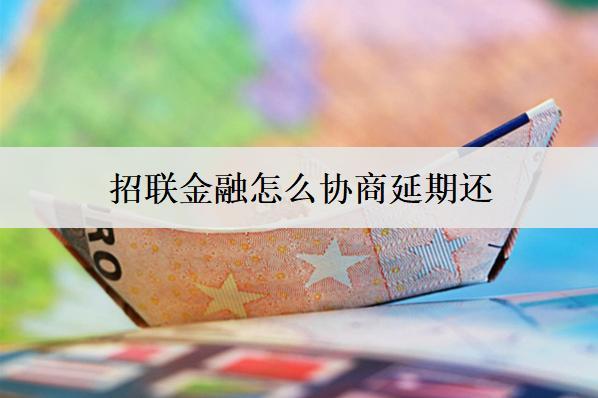 招聯(lián)金融怎么協(xié)商延期還？招聯(lián)金融協(xié)商延期詳細(xì)流程分析