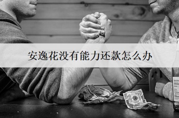 安逸花沒有能力還款怎么辦？介紹5個(gè)解決方案