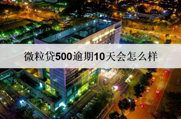 微粒貸500逾期10天會(huì)怎么樣？如何逾期還款呢？