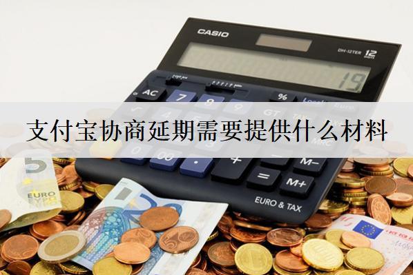 支付寶協(xié)商延期需要提供什么材料？支付寶協(xié)商延期材料介紹