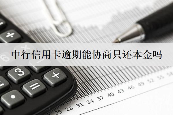 中行信用卡逾期能協(xié)商只還本金嗎？原因是什么？
