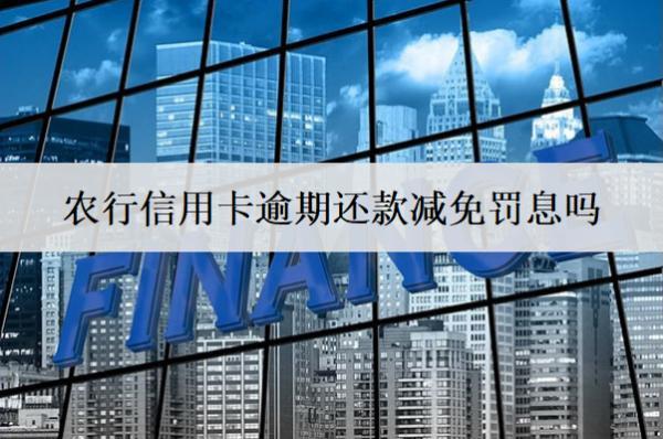 農(nóng)行信用卡逾期還款減免罰息嗎？會面臨哪些后果？