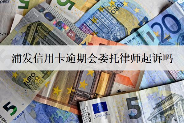 浦發(fā)信用卡逾期會委托律師起訴嗎？逾期如何避免被起訴？