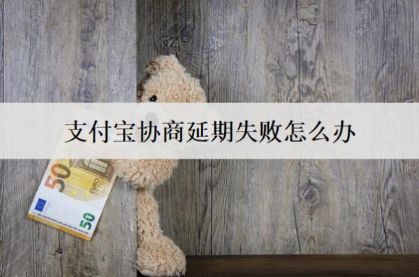 支付寶協(xié)商延期失敗怎么辦？會怎么樣嗎？