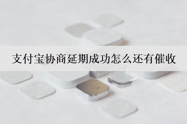支付寶協商延期成功怎么還有催收？和這些原因有關