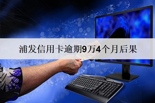 浦發(fā)信用卡逾期9萬4個(gè)月后果及解決辦法