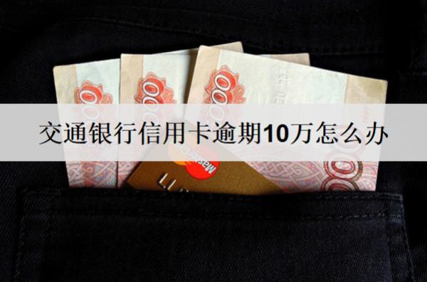 交通銀行信用卡逾期10萬(wàn)怎么辦？會(huì)怎么樣？
