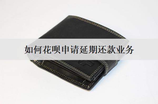 如何花唄申請(qǐng)延期還款業(yè)務(wù)？花唄申請(qǐng)延期流程詳細(xì)解析
