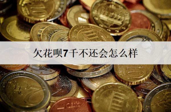 欠花唄7千不還會怎么樣？不還多久會被起訴？