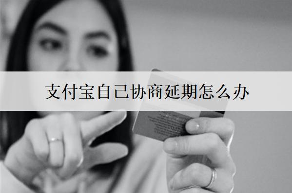 支付寶自己協(xié)商延期怎么辦？支付寶協(xié)商延期詳細(xì)步驟