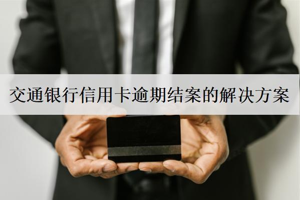 交通銀行信用卡逾期結案的解決方案，及避免逾期辦法