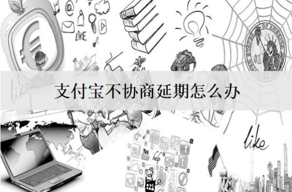 支付寶不協商延期怎么辦？支付寶不協商延期處理辦法解析