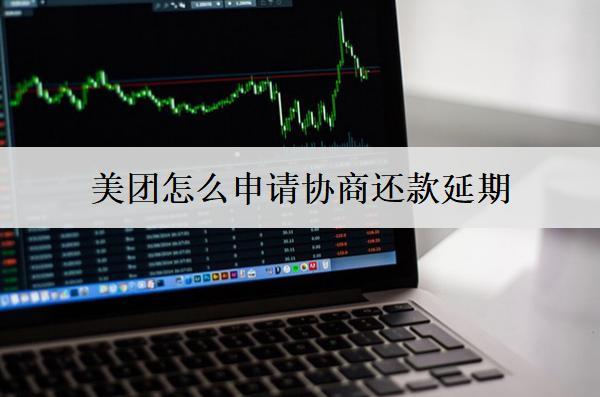 美團(tuán)怎么申請協(xié)商還款延期？美團(tuán)申請協(xié)商延期注意事項