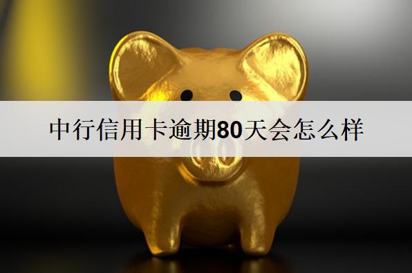 中行信用卡逾期80天會(huì)怎么樣？會(huì)涉及這些后果