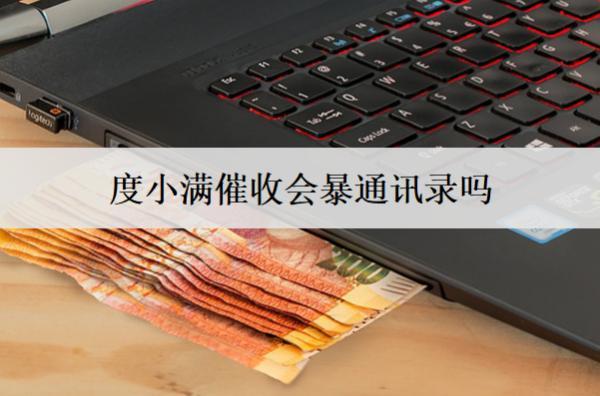 度小滿催收會暴通訊錄嗎？催收暴通訊錄怎么辦？