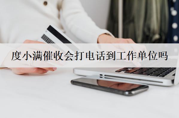 度小滿催收會(huì)打電話到工作單位嗎？催收電話不接會(huì)怎樣？
