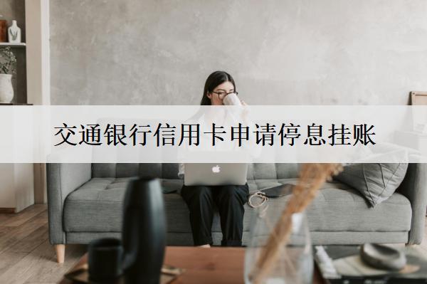 交通銀行信用卡申請停息掛賬：申請停息掛賬流程及注意事項