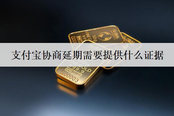 支付寶協(xié)商延期需要提供什么證據(jù)？需要提供這些證據(jù)