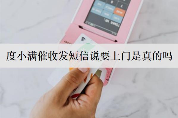 度小滿催收發(fā)短信說要上門是真的嗎？催收不理被起訴怎么辦？