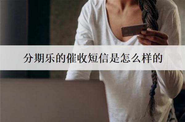 分期樂(lè)的催收短信是怎么樣的？分期樂(lè)的催收方式盤(pán)點(diǎn)