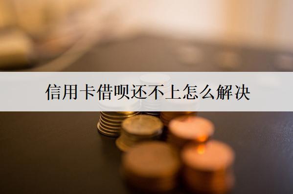 信用卡借唄還不上怎么解決？信用卡借唄還不上解決辦法解析