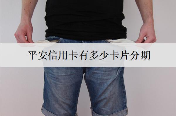 平安信用卡有多少卡片分期？分期怎么取消？